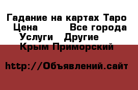 Гадание на картах Таро › Цена ­ 500 - Все города Услуги » Другие   . Крым,Приморский